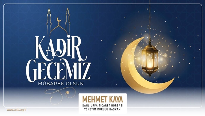 Şanlıurfa Ticaret Borsası Başkanı Mehmet Kaya`dan Kadir Gecesi Mesajı